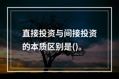 直接投资与间接投资的本质区别是()。