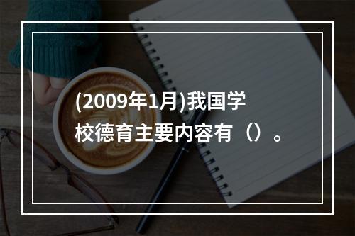 (2009年1月)我国学校德育主要内容有（）。