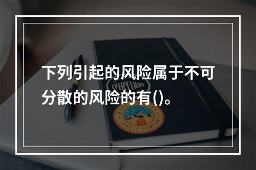 下列引起的风险属于不可分散的风险的有()。