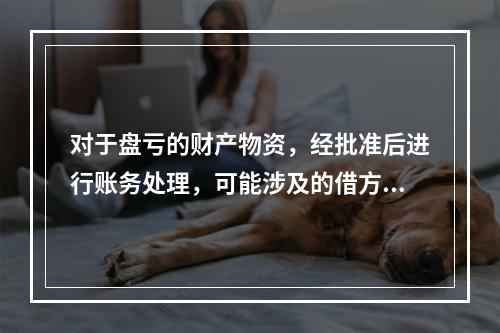 对于盘亏的财产物资，经批准后进行账务处理，可能涉及的借方账户