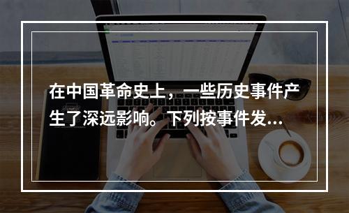 在中国革命史上，一些历史事件产生了深远影响。下列按事件发生先