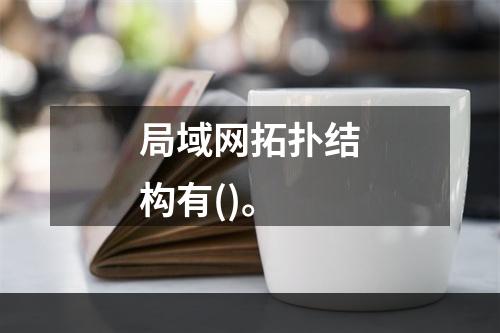 局域网拓扑结构有()。