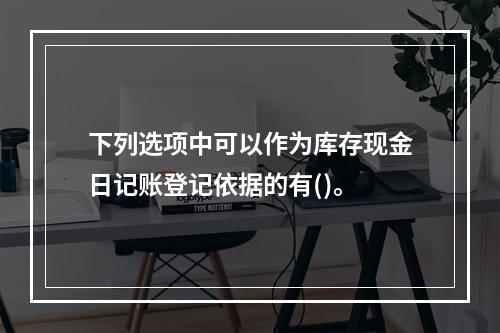 下列选项中可以作为库存现金日记账登记依据的有()。