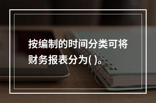 按编制的时间分类可将财务报表分为( )。