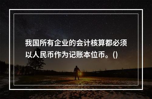 我国所有企业的会计核算都必须以人民币作为记账本位币。()