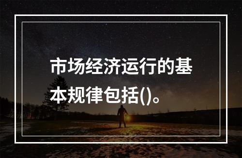 市场经济运行的基本规律包括()。