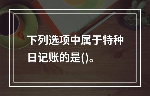 下列选项中属于特种日记账的是()。