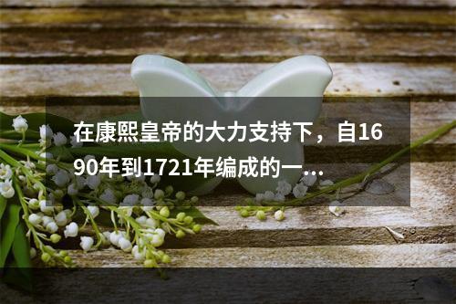 在康熙皇帝的大力支持下，自1690年到1721年编成的一部介