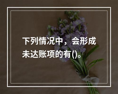 下列情况中，会形成未达账项的有()。