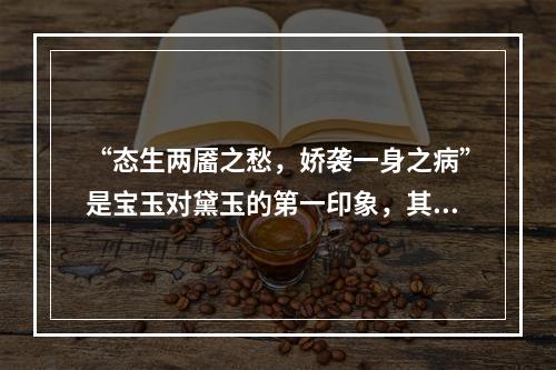 “态生两靥之愁，娇袭一身之病”是宝玉对黛玉的第一印象，其中“