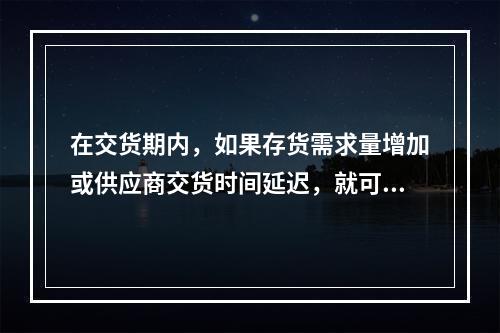 在交货期内，如果存货需求量增加或供应商交货时间延迟，就可能发