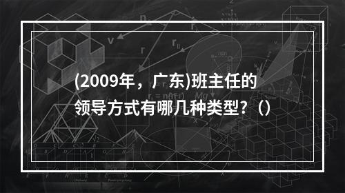 (2009年，广东)班主任的领导方式有哪几种类型?（）