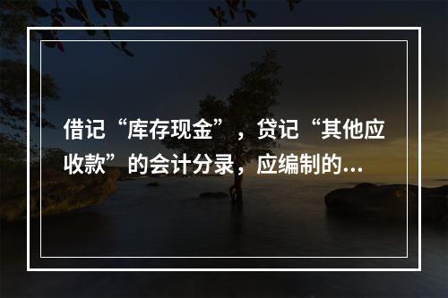 借记“库存现金”，贷记“其他应收款”的会计分录，应编制的专用