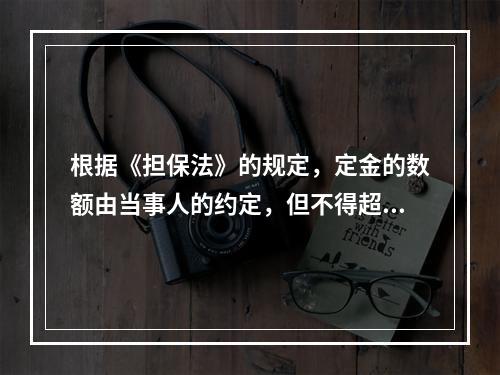 根据《担保法》的规定，定金的数额由当事人的约定，但不得超过主