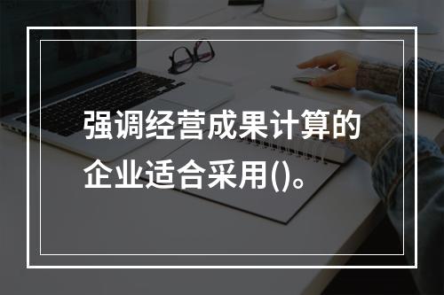 强调经营成果计算的企业适合采用()。