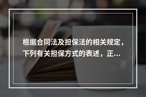 根据合同法及担保法的相关规定，下列有关担保方式的表述，正确的