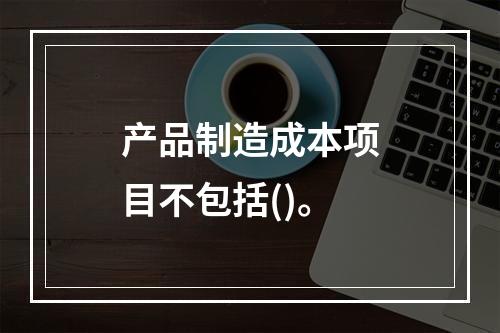 产品制造成本项目不包括()。