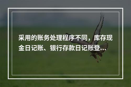 采用的账务处理程序不同，库存现金日记账、银行存款日记账登记的