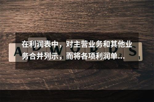 在利润表中，对主营业务和其他业务合并列示，而将各项利润单独列