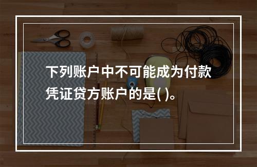 下列账户中不可能成为付款凭证贷方账户的是( )。