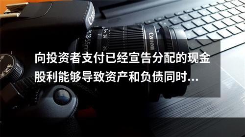 向投资者支付已经宣告分配的现金股利能够导致资产和负债同时增加