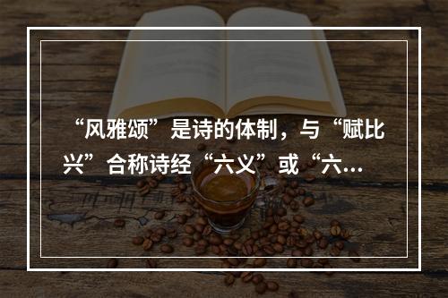 “风雅颂”是诗的体制，与“赋比兴”合称诗经“六义”或“六诗”