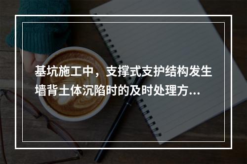 基坑施工中，支撑式支护结构发生墙背土体沉陷时的及时处理方法有