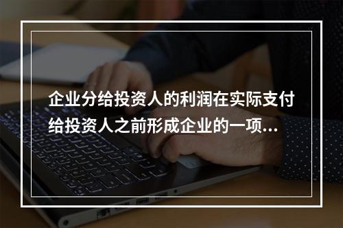 企业分给投资人的利润在实际支付给投资人之前形成企业的一项长期