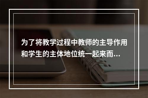 为了将教学过程中教师的主导作用和学生的主体地位统一起来而提出