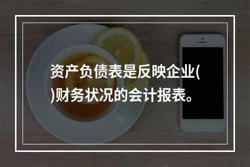 资产负债表是反映企业()财务状况的会计报表。