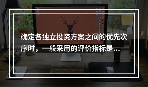 确定各独立投资方案之间的优先次序时，一般采用的评价指标是()