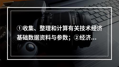 ①收集、整理和计算有关技术经济基础数据资料与参数；②经济效果