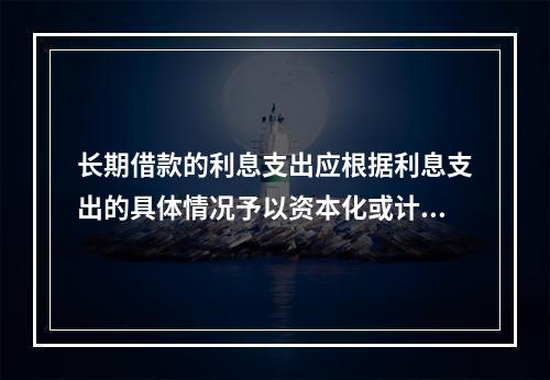 长期借款的利息支出应根据利息支出的具体情况予以资本化或计入当