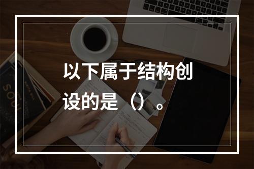 以下属于结构创设的是（）。