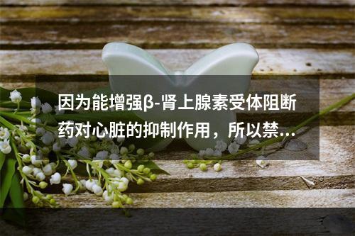 因为能增强β-肾上腺素受体阻断药对心脏的抑制作用，所以禁止与