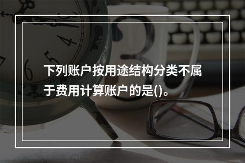 下列账户按用途结构分类不属于费用计算账户的是()。