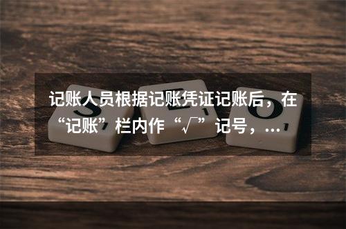 记账人员根据记账凭证记账后，在“记账”栏内作“√”记号，表示