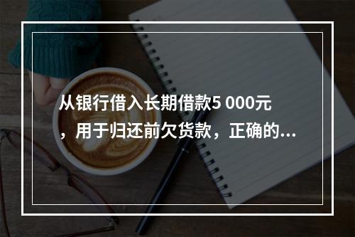 从银行借入长期借款5 000元，用于归还前欠货款，正确的说法