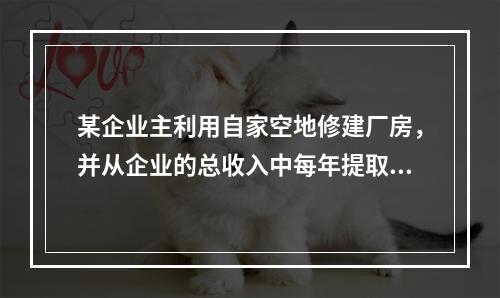 某企业主利用自家空地修建厂房，并从企业的总收入中每年提取2万