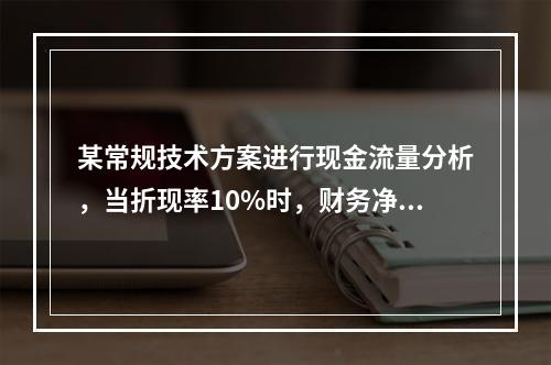 某常规技术方案进行现金流量分析，当折现率10%时，财务净现值