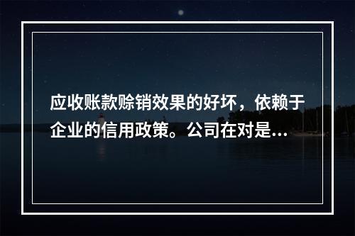 应收账款赊销效果的好坏，依赖于企业的信用政策。公司在对是否改