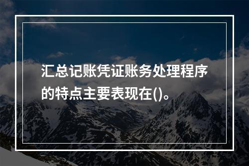 汇总记账凭证账务处理程序的特点主要表现在()。