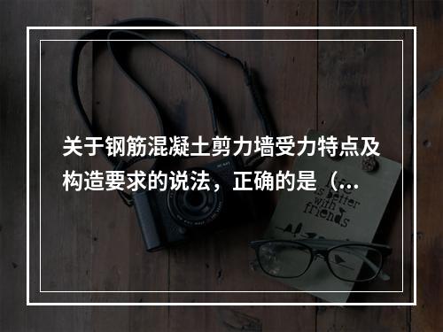 关于钢筋混凝土剪力墙受力特点及构造要求的说法，正确的是（　）