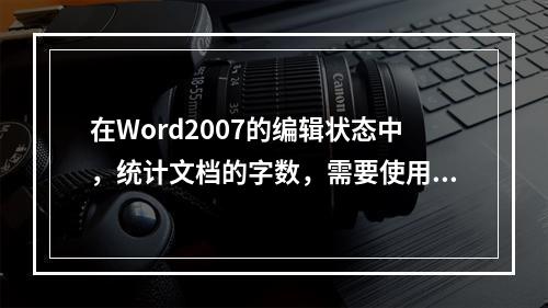 在Word2007的编辑状态中，统计文档的字数，需要使用的选