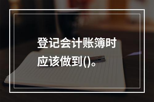 登记会计账簿时应该做到()。