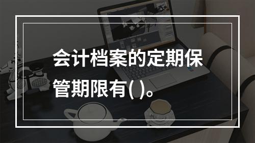 会计档案的定期保管期限有( )。