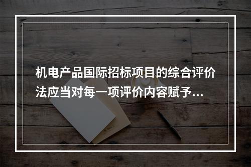 机电产品国际招标项目的综合评价法应当对每一项评价内容赋予相应