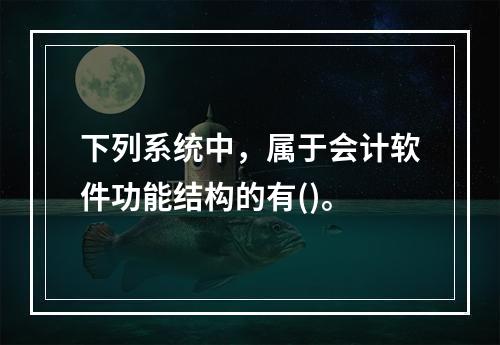 下列系统中，属于会计软件功能结构的有()。