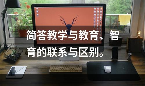 简答教学与教育、智育的联系与区别。