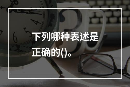 下列哪种表述是正确的()。